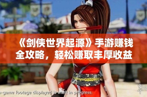《剑侠世界起源》手游赚钱全攻略，轻松赚取丰厚收益秘诀大揭秘！