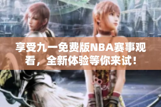 享受九一免费版NBA赛事观看，全新体验等你来试！