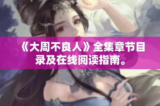 《大周不良人》全集章节目录及在线阅读指南。