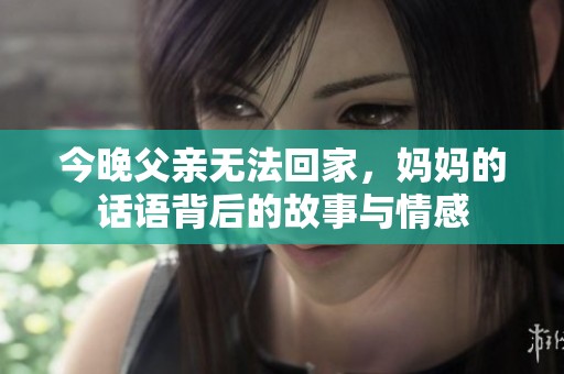 今晚父亲无法回家，妈妈的话语背后的故事与情感