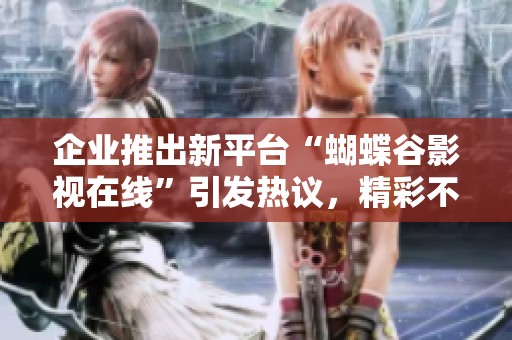企业推出新平台“蝴蝶谷影视在线”引发热议，精彩不容错过
