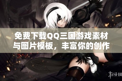 免费下载QQ三国游戏素材与图片模板，丰富你的创作体验