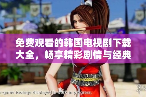 免费观看的韩国电视剧下载大全，畅享精彩剧情与经典作品