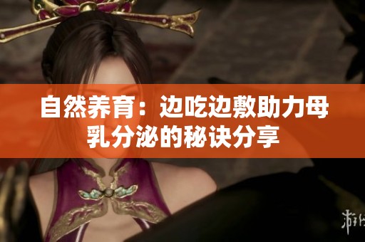 自然养育：边吃边敷助力母乳分泌的秘诀分享