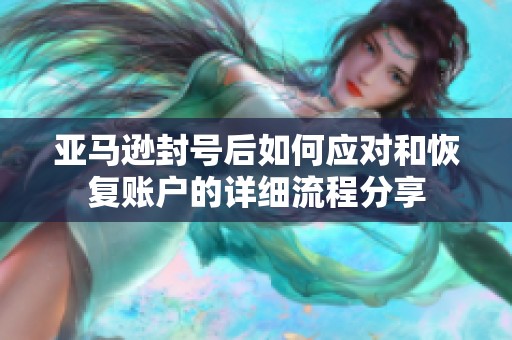 亚马逊封号后如何应对和恢复账户的详细流程分享