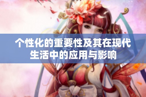 个性化的重要性及其在现代生活中的应用与影响