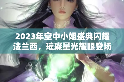 2023年空中小姐盛典闪耀法兰西，璀璨星光耀眼登场