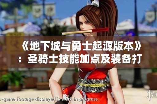 《地下城与勇士起源版本》：圣骑士技能加点及装备打造全攻略