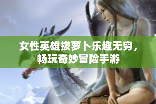 女性英雄拔萝卜乐趣无穷，畅玩奇妙冒险手游