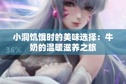 小洞饥饿时的美味选择：牛奶的温暖滋养之旅