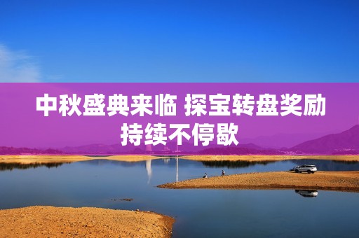 中秋盛典来临 探宝转盘奖励持续不停歇