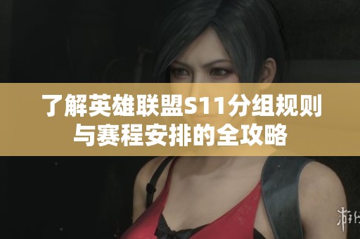 了解英雄联盟S11分组规则与赛程安排的全攻略