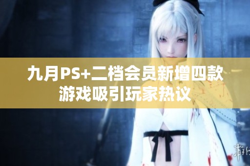 九月PS+二档会员新增四款游戏吸引玩家热议