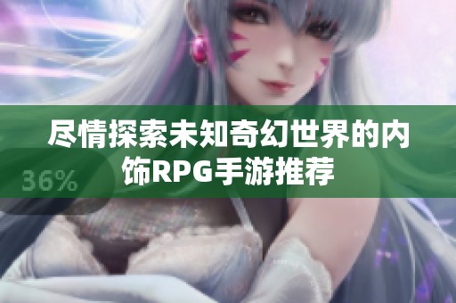 尽情探索未知奇幻世界的内饰RPG手游推荐