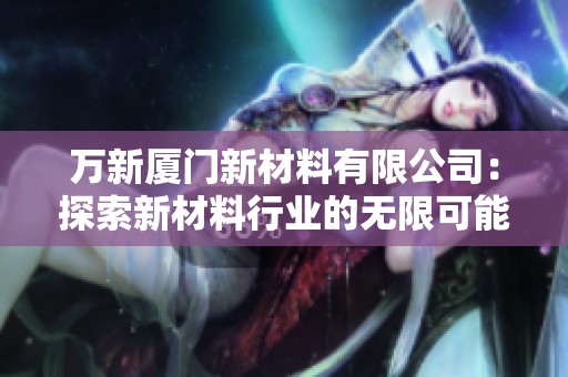 万新厦门新材料有限公司：探索新材料行业的无限可能性