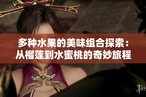 多种水果的美味组合探索：从榴莲到水蜜桃的奇妙旅程