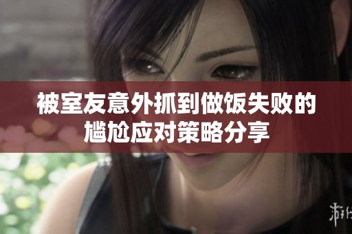 被室友意外抓到做饭失败的尴尬应对策略分享