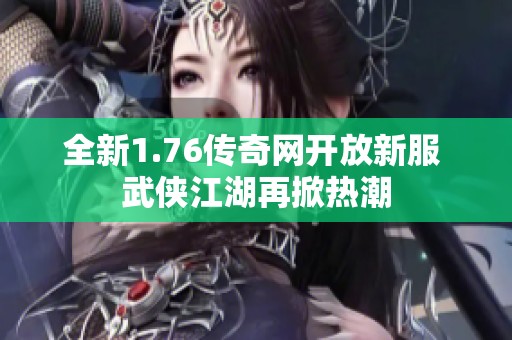 全新1.76传奇网开放新服 武侠江湖再掀热潮