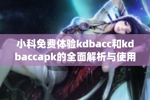 小科免费体验kdbacc和kdbaccapk的全面解析与使用指南