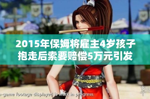 2015年保姆将雇主4岁孩子抱走后索要赔偿5万元引发关注