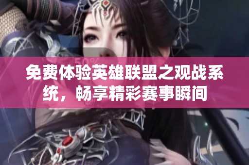 免费体验英雄联盟之观战系统，畅享精彩赛事瞬间