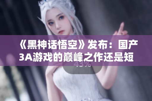 《黑神话悟空》发布：国产3A游戏的巅峰之作还是短暂辉煌的绝响？