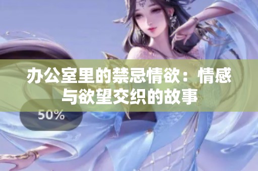 办公室里的禁忌情欲：情感与欲望交织的故事