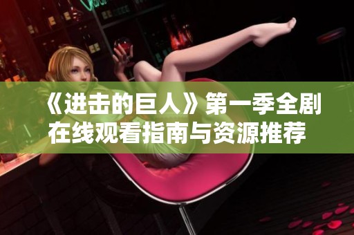 《进击的巨人》第一季全剧在线观看指南与资源推荐