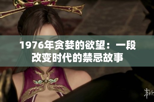 1976年贪婪的欲望：一段改变时代的禁忌故事
