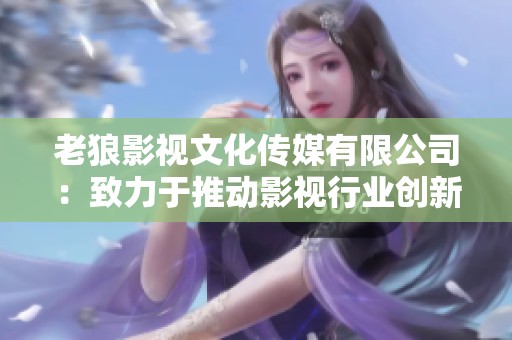 老狼影视文化传媒有限公司：致力于推动影视行业创新与发展