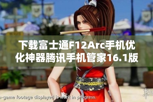 下载富士通F12Arc手机优化神器腾讯手机管家16.1版本
