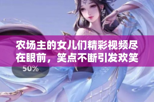 农场主的女儿们精彩视频尽在眼前，笑点不断引发欢笑