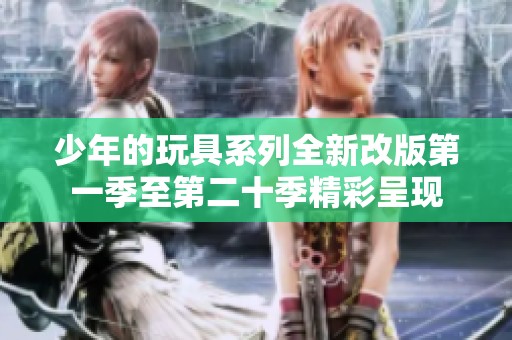 少年的玩具系列全新改版第一季至第二十季精彩呈现