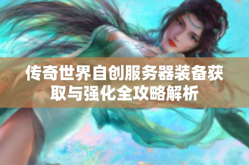 传奇世界自创服务器装备获取与强化全攻略解析