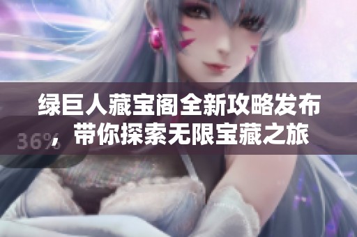 绿巨人藏宝阁全新攻略发布，带你探索无限宝藏之旅