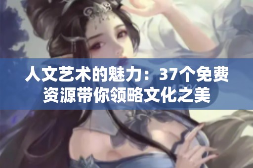 人文艺术的魅力：37个免费资源带你领略文化之美