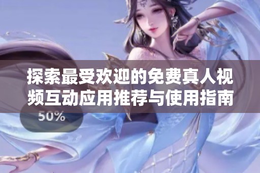 探索最受欢迎的免费真人视频互动应用推荐与使用指南