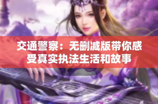 交通警察：无删减版带你感受真实执法生活和故事