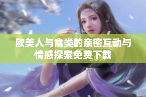 欧美人与禽类的亲密互动与情感探索免费下载