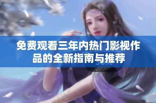 免费观看三年内热门影视作品的全新指南与推荐