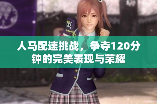 人马配速挑战，争夺120分钟的完美表现与荣耀