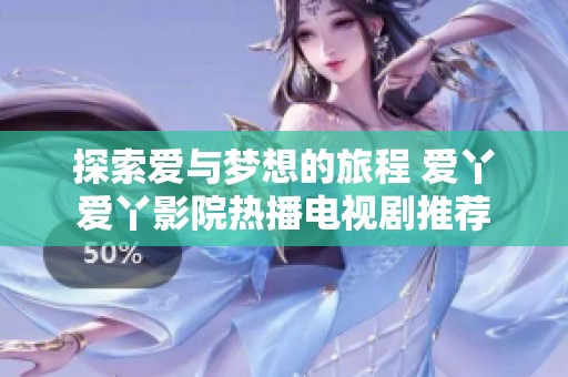 探索爱与梦想的旅程 爱丫爱丫影院热播电视剧推荐