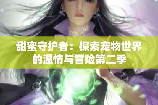 甜蜜守护者：探索宠物世界的温情与冒险第二季