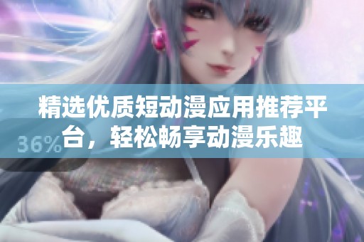 精选优质短动漫应用推荐平台，轻松畅享动漫乐趣
