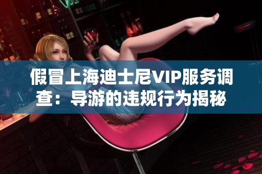 假冒上海迪士尼VIP服务调查：导游的违规行为揭秘