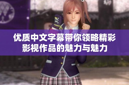 优质中文字幕带你领略精彩影视作品的魅力与魅力