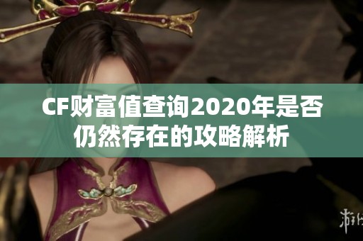 CF财富值查询2020年是否仍然存在的攻略解析