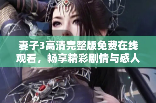 妻子3高清完整版免费在线观看，畅享精彩剧情与感人故事