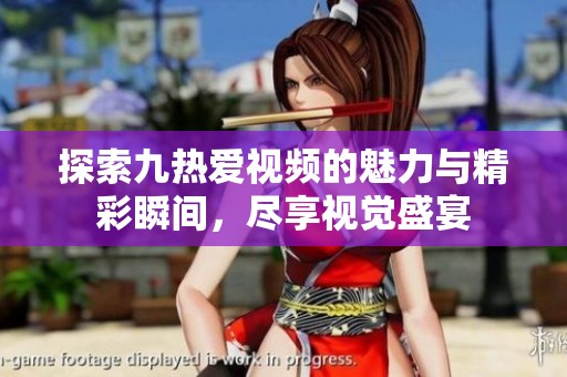 探索九热爱视频的魅力与精彩瞬间，尽享视觉盛宴