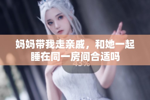 妈妈带我走亲戚，和她一起睡在同一房间合适吗